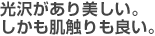 光沢があり美しい。しかも肌触りも良い。