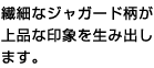 繊細なジャガード柄が上品な印象を生み出します。