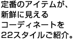 定番のアイテムが、新鮮に見えるコーディネートを22スタイルご紹介。