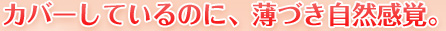 カバーしているのに、薄づき自然感覚。